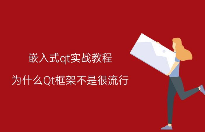 嵌入式qt实战教程 为什么Qt框架不是很流行？